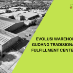 Evolusi Warehouse dari Gudang Tradisional hingga Fulfillment Center Modern